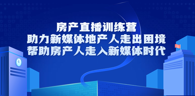 房产直播训练营，助力新媒体地产人走出困境，帮助房产人走入新媒体时代-木石资源网