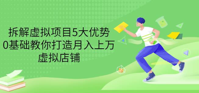 拆解虚拟项目5大优势，0基础教你打造月入上万虚拟店铺（无水印）-木石资源网