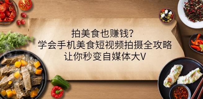 拍美食也赚钱？学会手机美食短视频拍摄全攻略，让你秒变自媒体大V-木石资源网