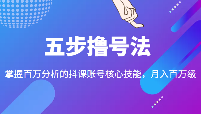 五步撸号法，掌握百万分析的抖课账号核心技能，从逻辑到实操-木石资源网