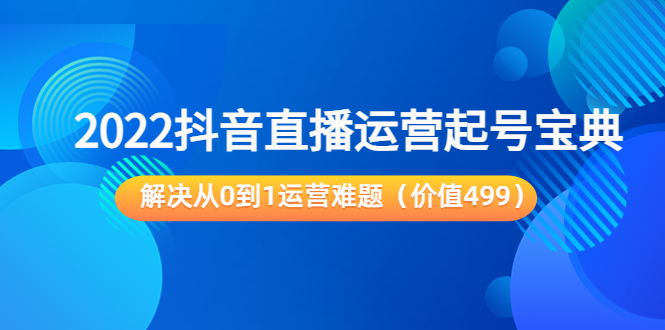 2022抖音直播运营起号宝典：解决从0到1运营难题（价值499元）-木石资源网