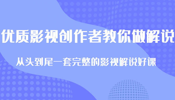 优质影视领域创作者教你做解说变现，从头到尾一套完整的解说课，附全套软件-木石资源网