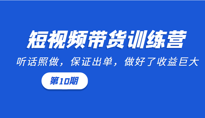 短视频带货训练营：听话照做，保证出单，做好了收益巨大（第10期）-木石资源网