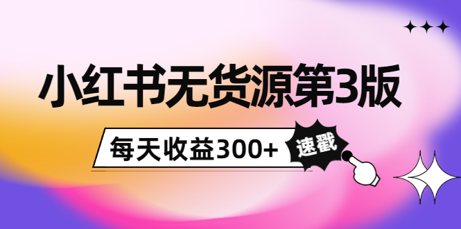 小红书无货源第3版，0投入起店，无脑图文精细化玩法，每天收益300+-木石资源网