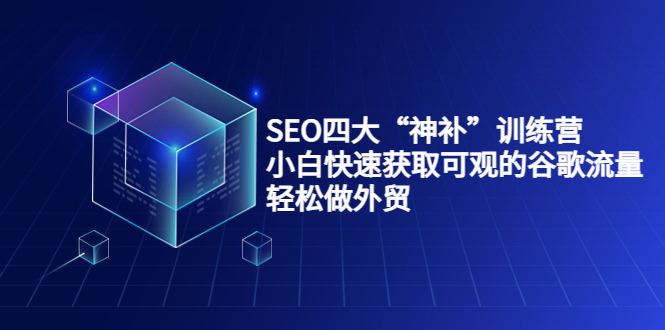 SEO四大“神补”训练营，小白快速获取可观的谷歌流量，轻松做外贸-木石资源网