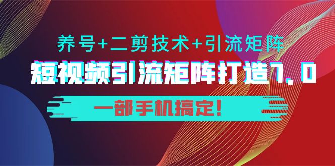 短视频引流矩阵打造7.0，养号+二剪技术+引流矩阵 一部手机搞定！-木石资源网
