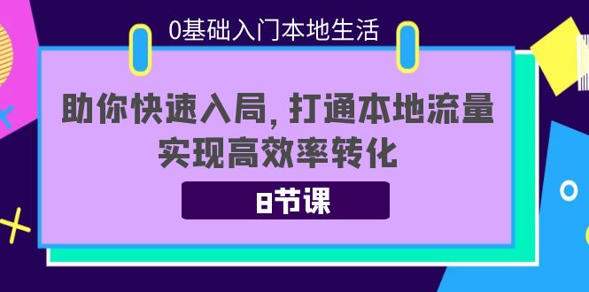 0基础入门本地生活：助你快速入局，8节课带你打通本地流量，实现高效率转化-木石资源网