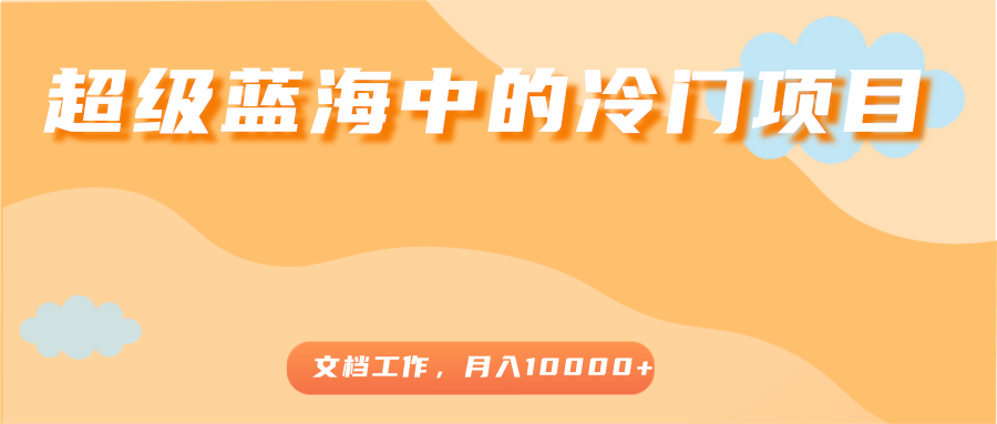 超级蓝海中的冷门项目，文档工作，好玩又赚钱，月入10000+-木石资源网