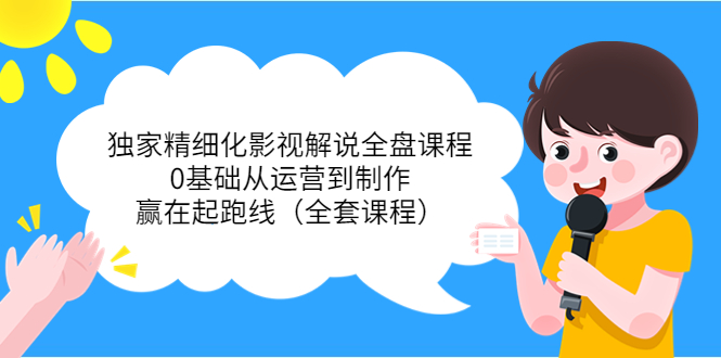 独家精细化影视解说全盘课程，0基础从运营到制作，赢在起跑线（全套课程）-木石资源网