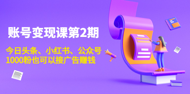 账号变现课第2期，今日头条、小红书、公众号，1000粉也可以接广告赚钱-木石资源网