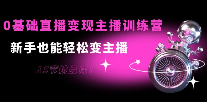 0基础直播变现主播训练营：新手也能轻松变主播，15节精品课-木石资源网