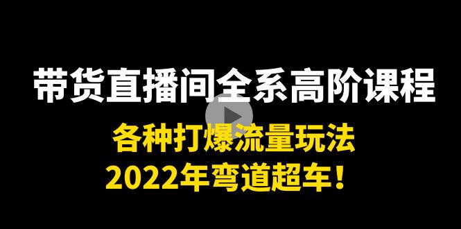 带货直播间全系高阶课程：各种打爆流量玩法，2022年弯道超车！-木石资源网