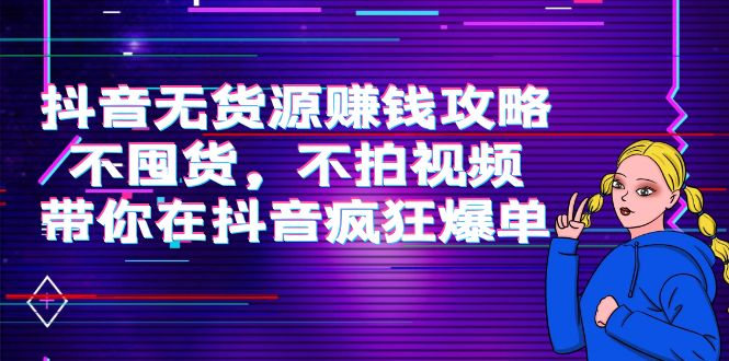 抖音无货源赚钱攻略，不囤货，不拍视频，带你在抖音疯狂爆单-木石资源网