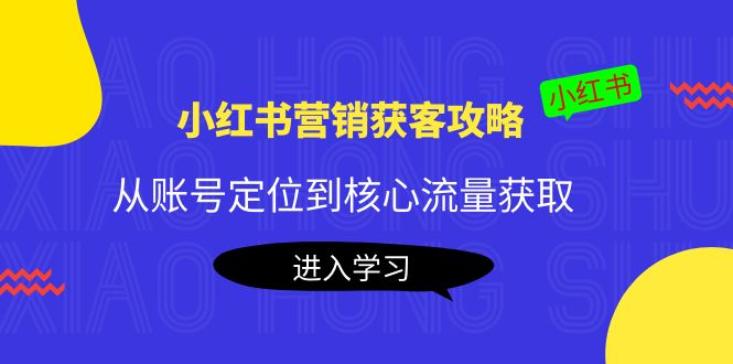 小红书营销获客攻略：从账号定位到核心流量获取，爆款笔记打造-木石资源网