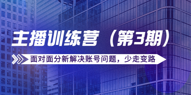 传媒主播训练营（第三期）面对面分新解决账号问题，少走变路（价值6000元）-木石资源网