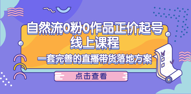 电商自然流0粉0作品正价起号线上课程：一套完善的直播带货落地方案-木石资源网