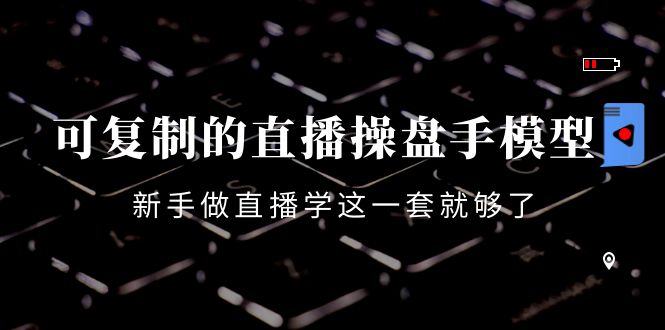 可复制的直播操盘手模型：新手做直播就学这一套就够了（12节课）-木石资源网