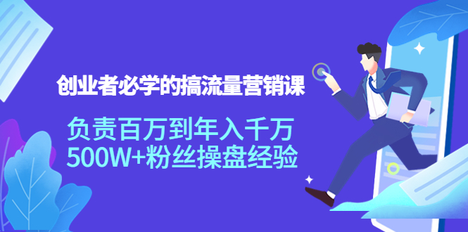 创业者必学的搞流量营销课：负责百万到年入千万，500W+粉丝操盘经验-木石资源网