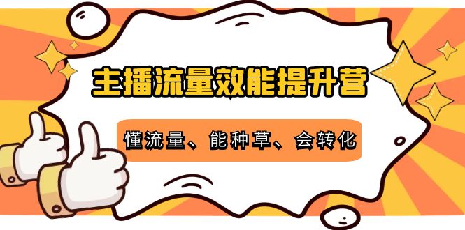 主播流量效能提升营：懂流量、能种草、会转化，清晰明确方法规则-木石资源网