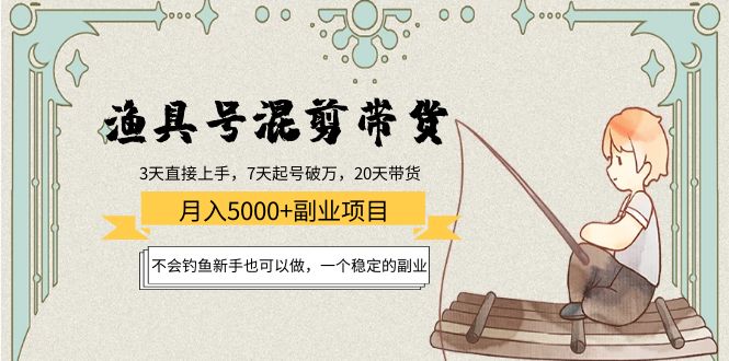渔具号混剪带货月入5000+项目：不会钓鱼新手也可以做，一个稳定的副业-木石资源网