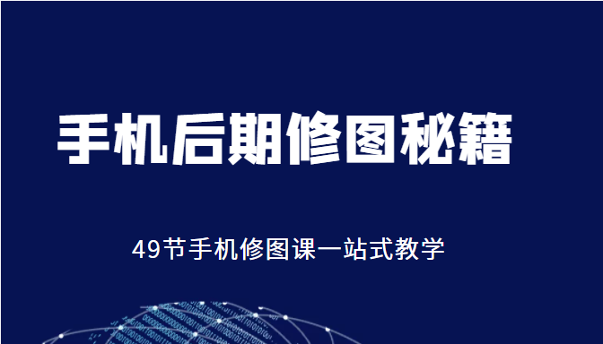 手机后期修图秘籍-49节手机修图课，一站式教学（价值399元）-木石资源网