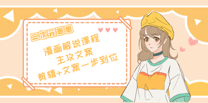 二次元·漫画解说课程——主攻文案，剪辑+文案一步到位（价值599元）-木石资源网