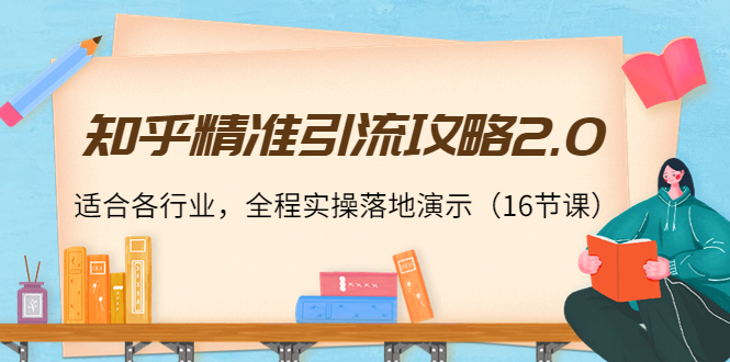 知乎精准引流攻略2.0，适合各行业，全程实操落地演示（16节课）-木石资源网