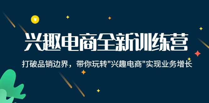 兴趣电商全新训练营：打破品销边界，带你玩转“兴趣电商“实现业务增长-木石资源网