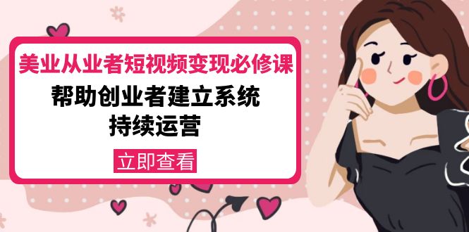 美业从业者短视频变现必修课：帮助创业者建立系统持续运营-价值3990元-木石资源网