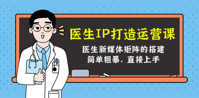 医生IP打造运营课，医生新媒体矩阵的搭建，简单粗暴，直接上手-木石资源网