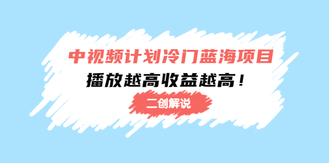 中视频计划冷门蓝海项目【二创解说】陪跑课程：播放越高收益越高-木石资源网