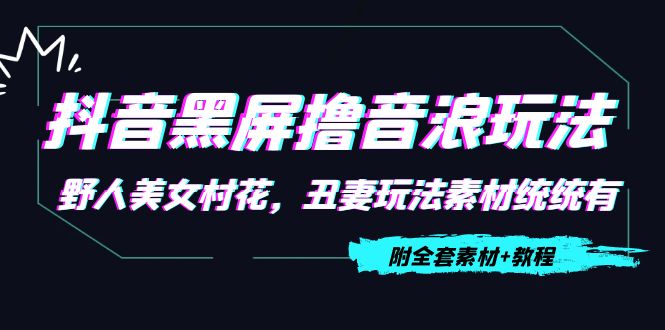 抖音黑屏撸音浪玩法：野人美女村花，丑妻玩法素材统统有【教程+素材】-木石资源网