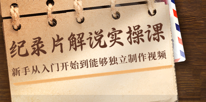 纪录片解说实操课，新手从入门开始到能够独立制作视频（22节课）-木石资源网