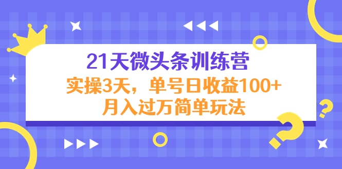 21天微头条训练营，实操3天，单号日收益100+月入过万简单玩法-木石资源网
