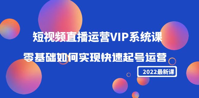 2022短视频直播运营VIP系统课：零基础如何实现快速起号运营（价值2999元）-木石资源网