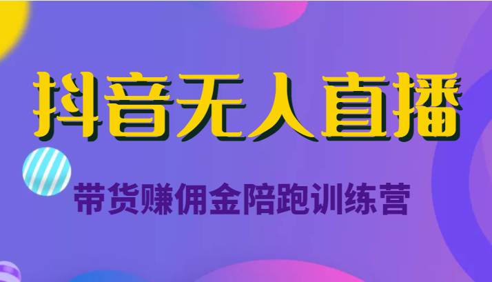 抖音无人直播带货赚佣金陪跑训练营（价值6980元）-木石资源网