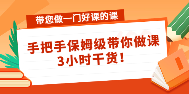 带您做一门好课的课：手把手保姆级带你做课，3小时干货-木石资源网