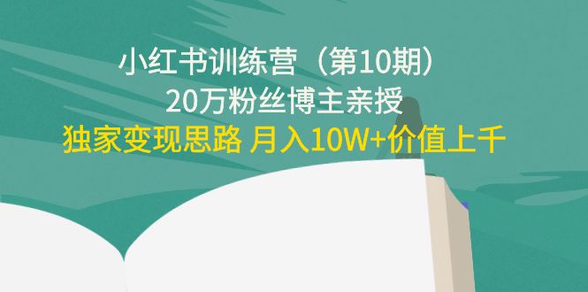 小红书训练营（第10期）20万粉丝博主亲授：独家变现思路 月入10W+价值上千-木石资源网