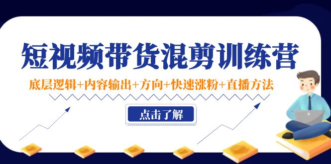 短视频带货混剪训练营：底层逻辑+内容输出+方向+快速涨粉+直播方法-木石资源网