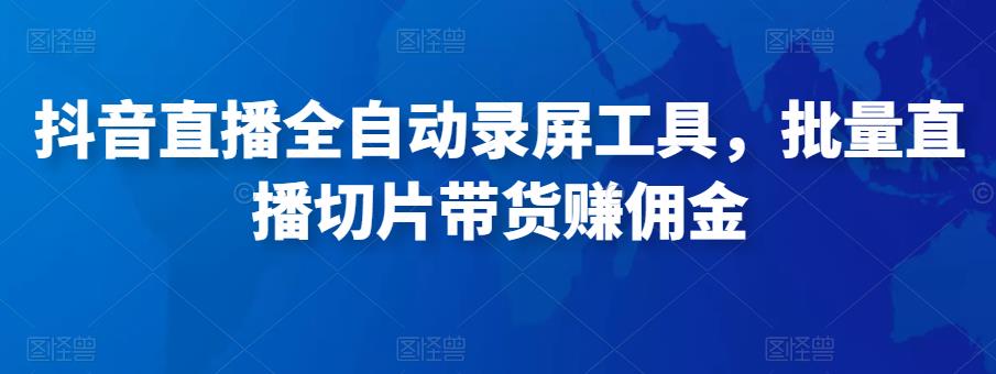 抖音直播全自动录屏工具，批量实时录制直播视频，可带货赚佣金（软件+使用教程）-木石资源网