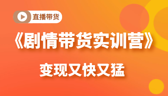 《剧情带货实训营》目前最好的直播带货方式，变起现来是又快又猛（价值980元）-木石资源网