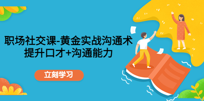 职场社交课：黄金实战沟通术，提升口才+沟通能力-木石资源网