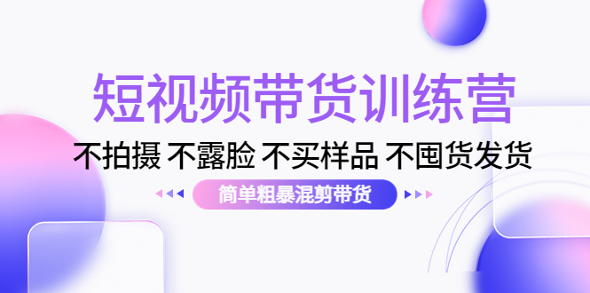 短视频带货训练营：不拍摄 不露脸 不买样品 不囤货发货 简单粗暴混剪带货（第三期）-木石资源网