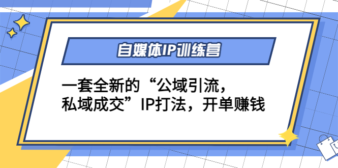 自媒体IP训练营(12+13期)，一套全新的“公域引流，私域成交”IP打法 开单赚钱-木石资源网