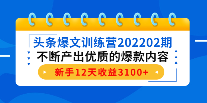 头条爆文训练营202202期，不断产出优质的爆款内容，新手12天收益3100+-木石资源网