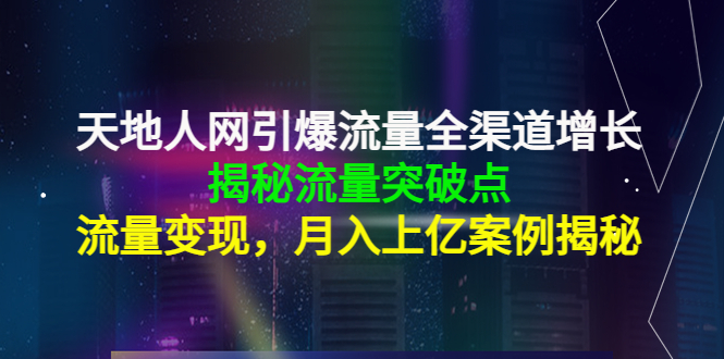天地人网引爆流量全渠道增长：揭秘流量突然破点，流量变现，月入上亿案例-木石资源网