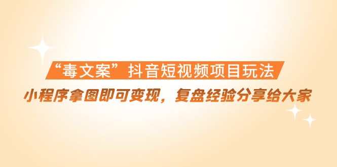 “毒文案”抖音短视频项目玩法，小程序拿图即可变现，复盘经验分享给大家-木石资源网
