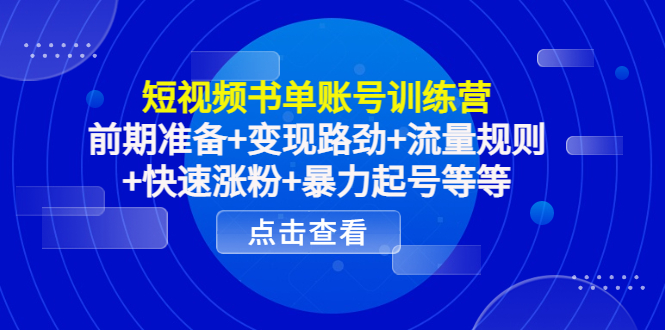 短视频书单账号训练营，前期准备+变现路劲+流量规则+快速涨粉+暴力起号等等-木石资源网