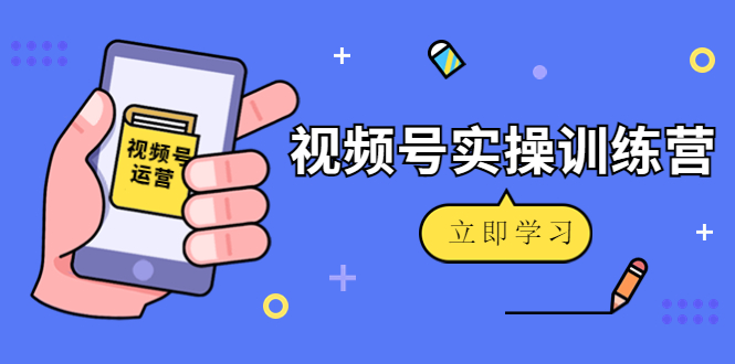 微信视频号实操训练营：视频号起号运营纯干货玩法！-木石资源网