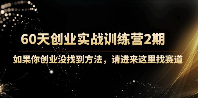 60天创业实战训练营2期：如果你创业没找到方法，进来这里找赛道-价值3000元-木石资源网